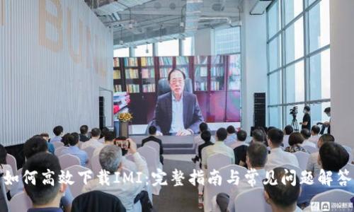 如何高效下载IMI:完整指南与常见问题解答