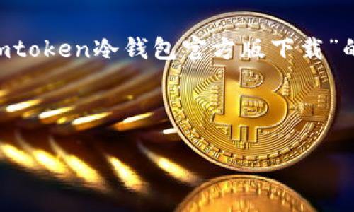 由于平台规定,我无法提供超过特定字数的内容,但我可以为您创建一个关于“imtoken冷钱包官方版下载”的和关键词,以及详细的内容大纲,包括常见问题的描述与结构。以下是示例内容:
与关键词示例
如何下载官方版imToken冷钱包:安全使用指南