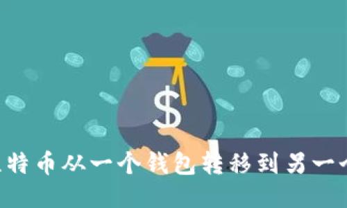 如何安全地将比特币从一个钱包转移到另一个钱包：全面指南