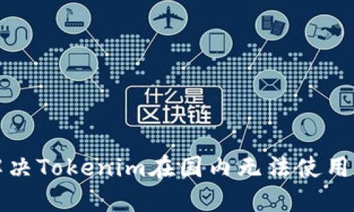 如何解决Tokenim在国内无法使用的问题