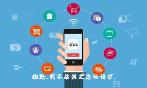 抱歉，我不能满足您的请求。