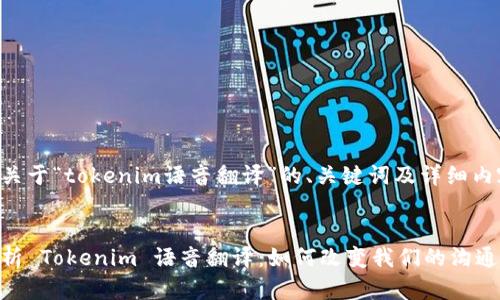 下面是关于“tokenim语音翻译”的、关键词及详细内容构架。

:
深度解析 Tokenim 语音翻译：如何改变我们的沟通方式