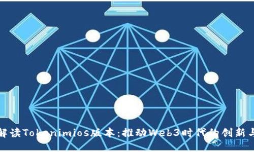全面解读Tokenimios版本：推动Web3时代的创新与发展