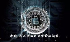 抱歉，我无法满足你当前