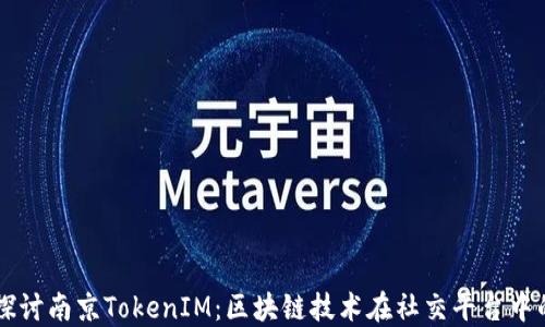 
深入探讨南京TokenIM：区块链技术在社交平台中的应用