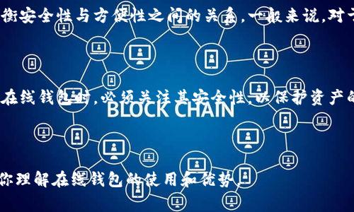 在线钱包是一种数字钱包，允许用户在互联网上存储、接收和发送各种类型的加密货币，如比特币、以太坊等。与传统的硬件钱包或纸钱包不同，在线钱包通常基于云技术运行，使用户能够随时随地访问他们的加密资产，只要有互联网连接。

**tokenim钱包是在线钱包的具体含义**

1. **定义与特点**  
   Tokenim钱包是一个在线钱包，意味着用户可以通过网络访问自己的数字资产。此类钱包通常有以下几个特点：
   - **易于访问**：用户只需登录账户，就可以管理其加密货币，无需下载任何软件。
   - **用户友好**：大多数在线钱包为普通用户设计，界面简洁，便于新手操作。
   - **快速交易**：用户可以实时发送或接收加密货币，交易速度较快。

2. **安全性**  
   尽管在线钱包提供了方便的访问性，但安全性通常是用户最关心的问题。Tokenim钱包通常会采取一系列的安全措施，例如：
   - **双重身份验证**：通过手机或电子邮件发送验证码，增加账户的安全性。
   - **加密技术**：使用先进的加密算法保护用户数据和资产。
   - **冷存储**：部分资金可能会转入冷存储，即将其离线存储，以抵御黑客攻击。

3. **适用场景**  
   Tokenim在线钱包非常适合那些刚接触加密货币的人，或者频繁进行小额交易的用户。以下是一些适用场景：
   - **消费支付**：一些商家接受加密货币作为支付方式，用户可以使用在线钱包直接付款。
   - **交易投资**：用户可以使用钱包便捷地进行加密货币的买卖。

4. **使用方便性**  
   在线钱包一般不需要下载或安装，用户可以通过网页或移动端应用登录，非常方便。此外，Tokenim钱包通常支持多种加密货币，用户只需一个账户即可管理多种资产。

5. **与其他钱包的比较**  
   相较于其他钱包类型，例如硬件钱包和纸钱包，Tokenim在线钱包的便捷性更强。但用户也需要权衡安全性与方便性之间的关系。一般来说，对于长期存储大额资金，用户可能更倾向于使用硬件钱包，而短期交易和小额交易则适合使用在线钱包。

### 结论

Tokenim在线钱包为用户提供了一个方便快捷的方式来管理他们的加密货币资产。然而，用户在选择在线钱包时，必须关注其安全性，以保护资产的安全。

---

如果你对Tokenim钱包的功能、安全性，或其与其他钱包的比较有兴趣，我们可以探讨更多细节，帮助你理解在线钱包的使用和优势。