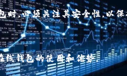 在线钱包是一种数字钱包，允许用户在互联网上存储、接收和发送各种类型的加密货币，如比特币、以太坊等。与传统的硬件钱包或纸钱包不同，在线钱包通常基于云技术运行，使用户能够随时随地访问他们的加密资产，只要有互联网连接。

**tokenim钱包是在线钱包的具体含义**

1. **定义与特点**  
   Tokenim钱包是一个在线钱包，意味着用户可以通过网络访问自己的数字资产。此类钱包通常有以下几个特点：
   - **易于访问**：用户只需登录账户，就可以管理其加密货币，无需下载任何软件。
   - **用户友好**：大多数在线钱包为普通用户设计，界面简洁，便于新手操作。
   - **快速交易**：用户可以实时发送或接收加密货币，交易速度较快。

2. **安全性**  
   尽管在线钱包提供了方便的访问性，但安全性通常是用户最关心的问题。Tokenim钱包通常会采取一系列的安全措施，例如：
   - **双重身份验证**：通过手机或电子邮件发送验证码，增加账户的安全性。
   - **加密技术**：使用先进的加密算法保护用户数据和资产。
   - **冷存储**：部分资金可能会转入冷存储，即将其离线存储，以抵御黑客攻击。

3. **适用场景**  
   Tokenim在线钱包非常适合那些刚接触加密货币的人，或者频繁进行小额交易的用户。以下是一些适用场景：
   - **消费支付**：一些商家接受加密货币作为支付方式，用户可以使用在线钱包直接付款。
   - **交易投资**：用户可以使用钱包便捷地进行加密货币的买卖。

4. **使用方便性**  
   在线钱包一般不需要下载或安装，用户可以通过网页或移动端应用登录，非常方便。此外，Tokenim钱包通常支持多种加密货币，用户只需一个账户即可管理多种资产。

5. **与其他钱包的比较**  
   相较于其他钱包类型，例如硬件钱包和纸钱包，Tokenim在线钱包的便捷性更强。但用户也需要权衡安全性与方便性之间的关系。一般来说，对于长期存储大额资金，用户可能更倾向于使用硬件钱包，而短期交易和小额交易则适合使用在线钱包。

### 结论

Tokenim在线钱包为用户提供了一个方便快捷的方式来管理他们的加密货币资产。然而，用户在选择在线钱包时，必须关注其安全性，以保护资产的安全。

---

如果你对Tokenim钱包的功能、安全性，或其与其他钱包的比较有兴趣，我们可以探讨更多细节，帮助你理解在线钱包的使用和优势。