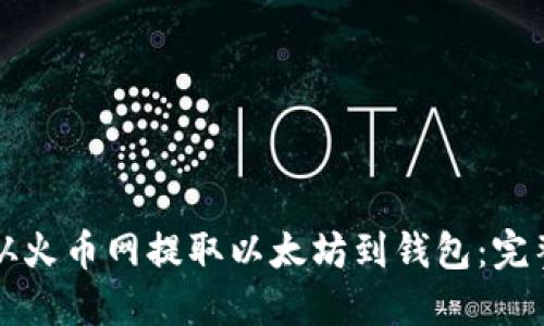 如何从火币网提取以太坊到钱包：完整指南
