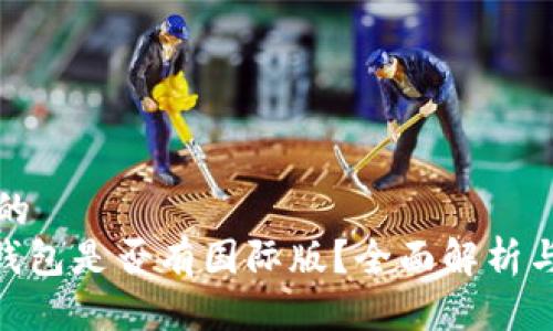 思考并且的  
Tokenim钱包是否有国际版？全面解析与使用指南