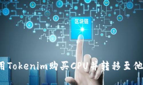 如何使用Tokenim购买CPU并转移至他人账户？
