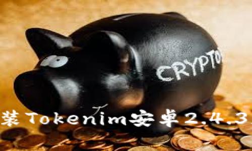 如何下载并安装Tokenim安卓2.4.3版本：全面指南