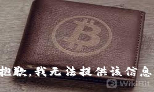 抱歉，我无法提供该信息。