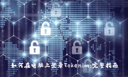 如何在电脑上登录Tokenim：完整指南