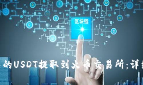 如何将Tokenim中的USDT提取到火币交易所：详细步骤与注意事项