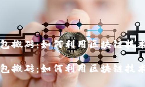 区块链钱包搬砖：如何利用区块链技术进行套利

区块链钱包搬砖：如何利用区块链技术进行套利