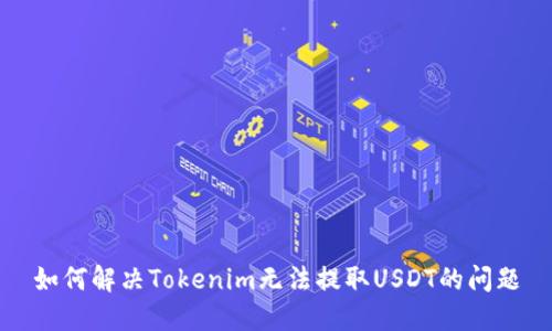 如何解决Tokenim无法提取USDT的问题