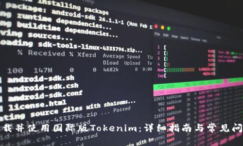 如何下载并使用国际版Tokenim：详细指南与常见问题解答