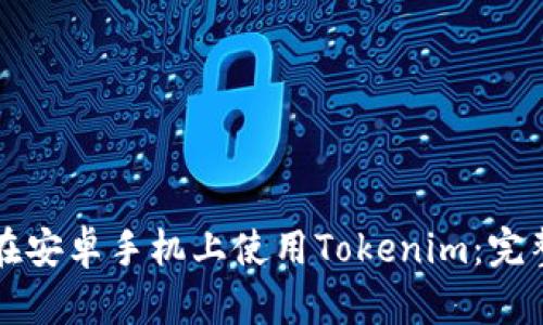 如何在安卓手机上使用Tokenim：完整指南