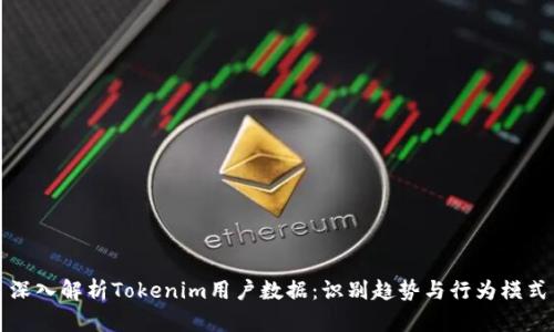深入解析Tokenim用户数据：识别趋势与行为模式