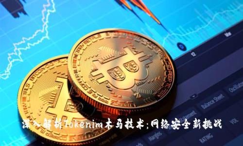 深入解析Tokenim木马技术：网络安全新挑战