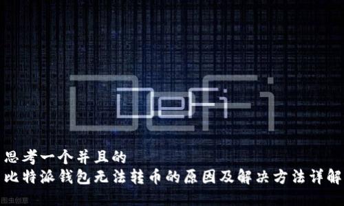 思考一个并且的  
比特派钱包无法转币的原因及解决方法详解