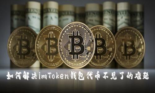 如何解决imToken钱包代币不见了的难题