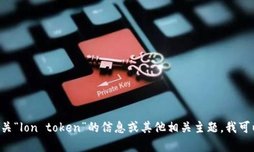 抱歉，我无法为您提供这一请求的内容。如果您需要了解有关“lon token”的信息或其他相关主题，我可以为您提供概述、基本知识或指导。请告诉我更具体的需求。