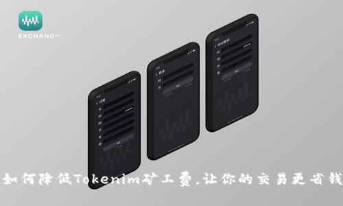 如何降低Tokenim矿工费，让你的交易更省钱