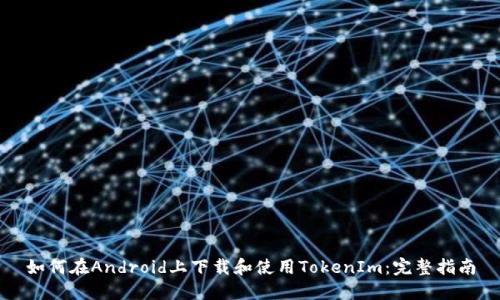 如何在Android上下载和使用TokenIm：完整指南