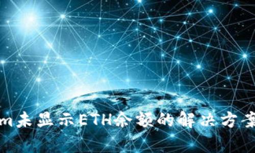 Tokenim未显示ETH余额的解决方案与分析