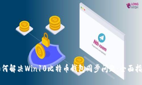 如何解决Win10比特币钱包同步问题：全面指南