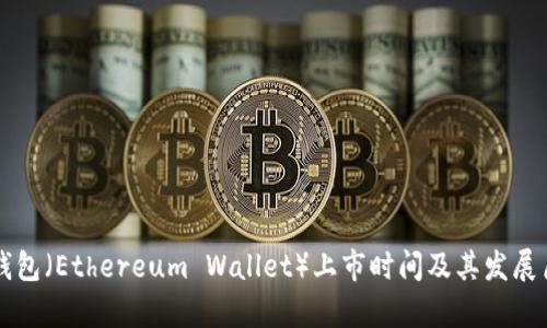 以太坊钱包（Ethereum Wallet）上市时间及其发展历程解析