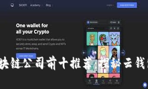 2023年国内区块链公司前十推荐：探秘云钱包的崛起与发展