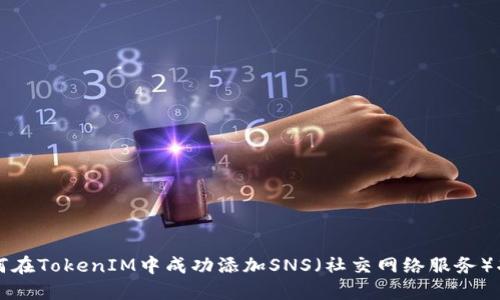 如何在TokenIM中成功添加SNS（社交网络服务）功能