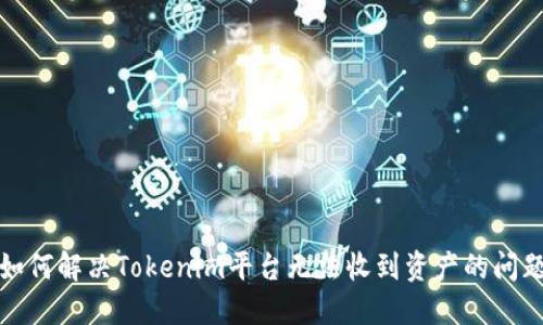 如何解决Tokenim平台无法收到资产的问题