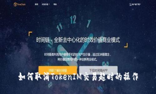 如何取消TokenIM交易超时的操作
